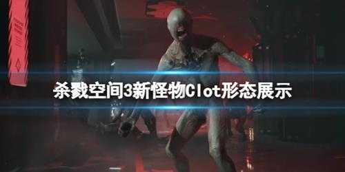 《杀戮空间3》新怪物Clot形态展示