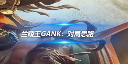 王者荣耀 兰陵王gank：对局思路