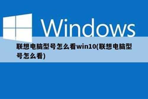 联想电脑型号怎么看win10(联想电脑型号怎么看)