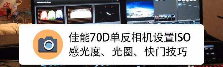 佳能单反相机70D怎么调节ISO感光度/光圈/快门?